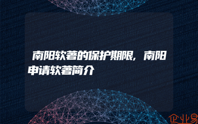 南阳软著的保护期限,南阳申请软著简介