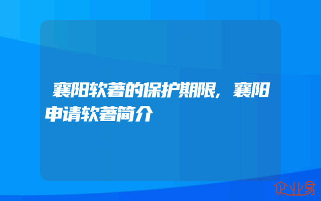 襄阳软著的保护期限,襄阳申请软著简介