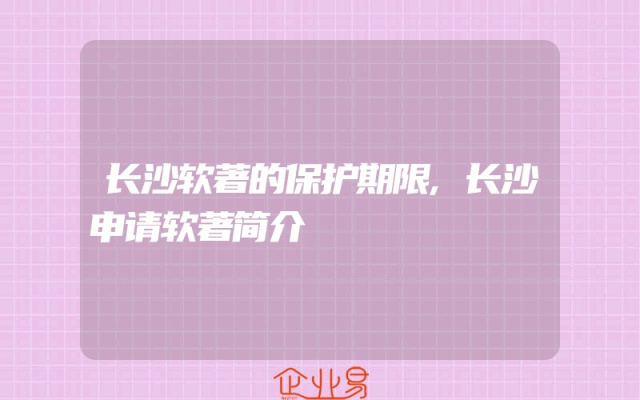 长沙软著的保护期限,长沙申请软著简介