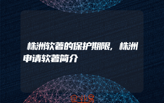 株洲软著的保护期限,株洲申请软著简介