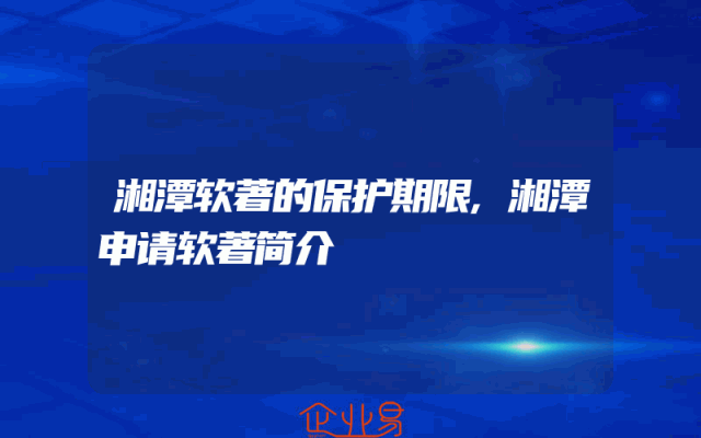 湘潭软著的保护期限,湘潭申请软著简介
