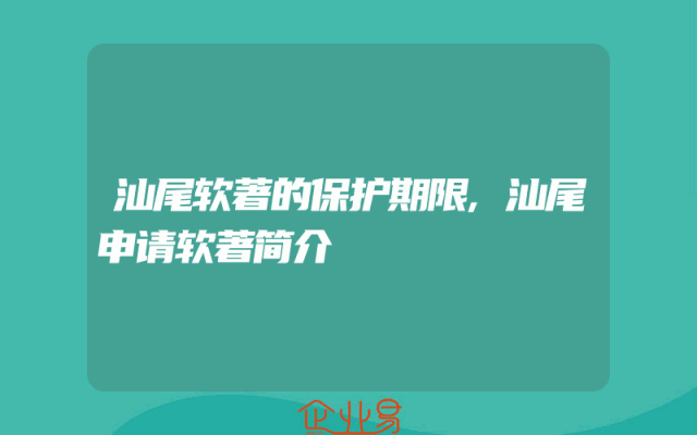汕尾软著的保护期限,汕尾申请软著简介