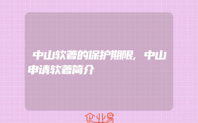 中山软著的保护期限,中山申请软著简介