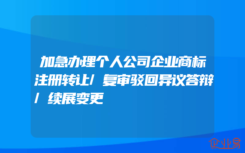 加急办理个人公司企业商标注册转让/复审驳回异议答辩/续展变更