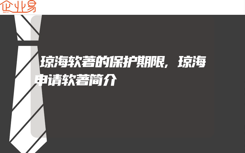 琼海软著的保护期限,琼海申请软著简介