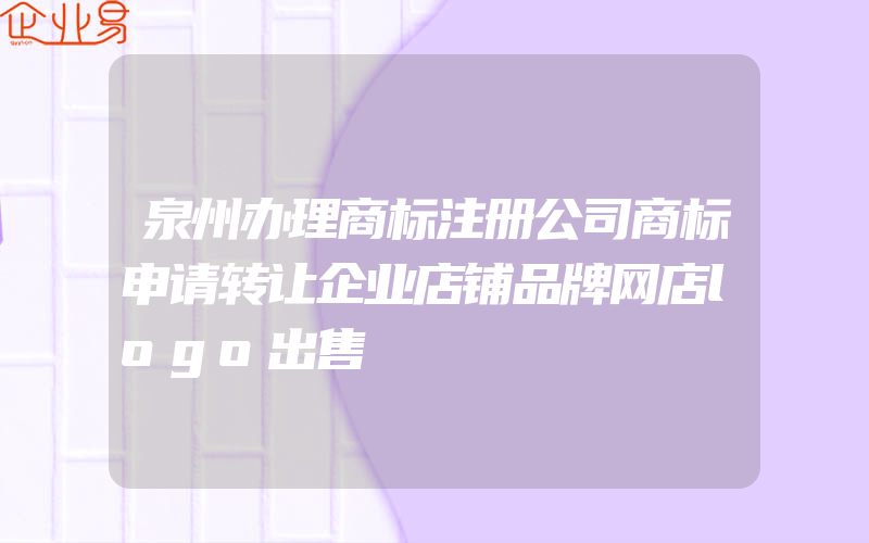 泉州办理商标注册公司商标申请转让企业店铺品牌网店logo出售