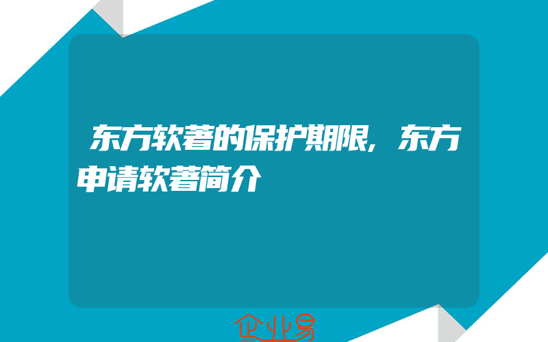 东方软著的保护期限,东方申请软著简介