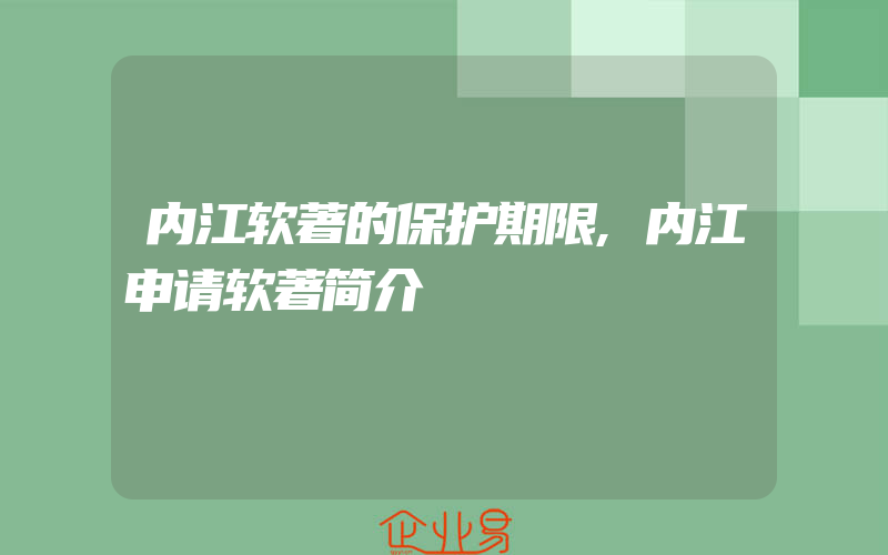 内江软著的保护期限,内江申请软著简介