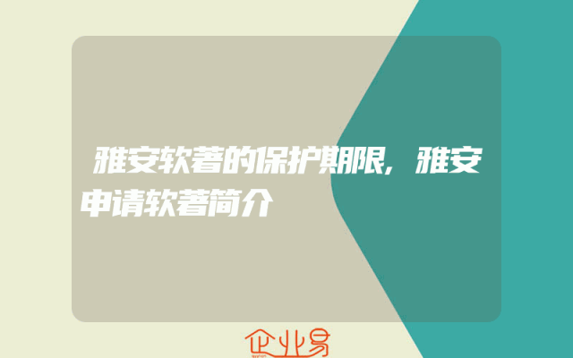 雅安软著的保护期限,雅安申请软著简介