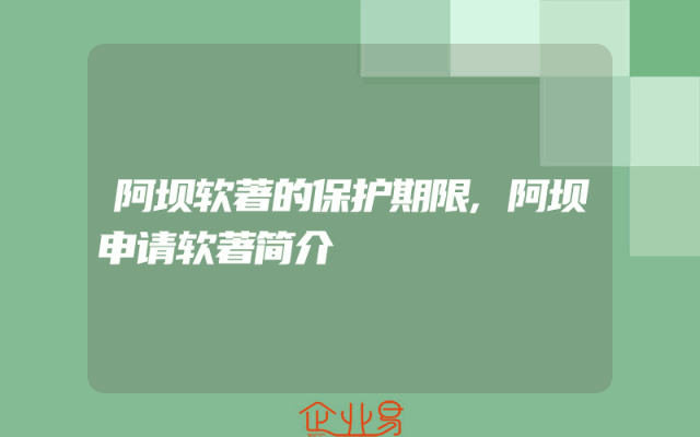 阿坝软著的保护期限,阿坝申请软著简介