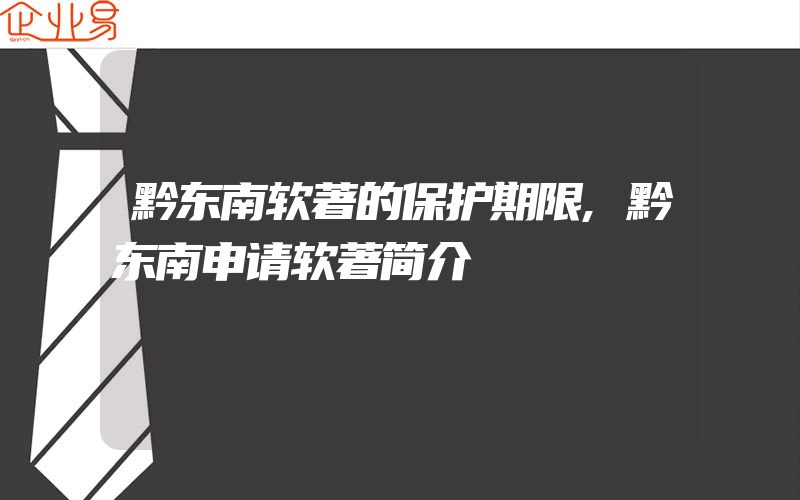 黔东南软著的保护期限,黔东南申请软著简介