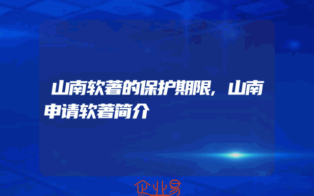 山南软著的保护期限,山南申请软著简介
