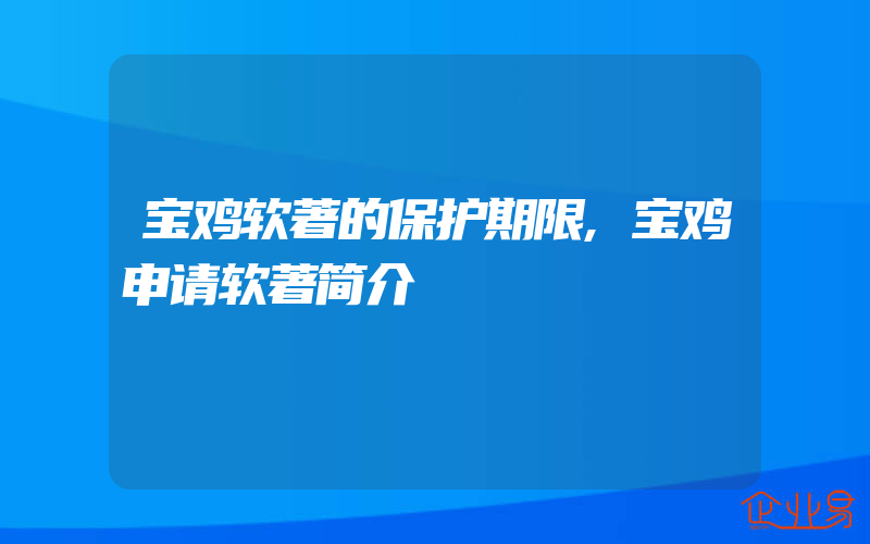 宝鸡软著的保护期限,宝鸡申请软著简介