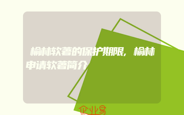 榆林软著的保护期限,榆林申请软著简介