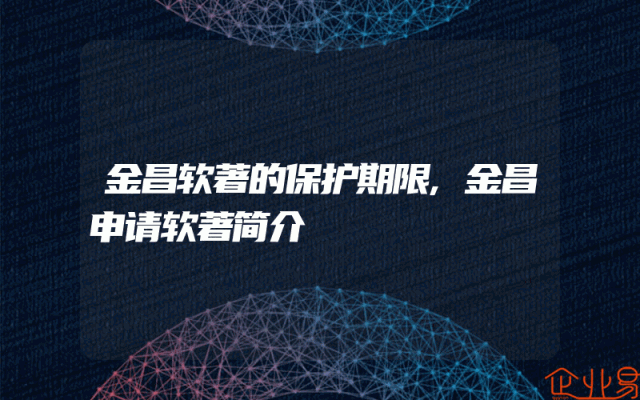 金昌软著的保护期限,金昌申请软著简介