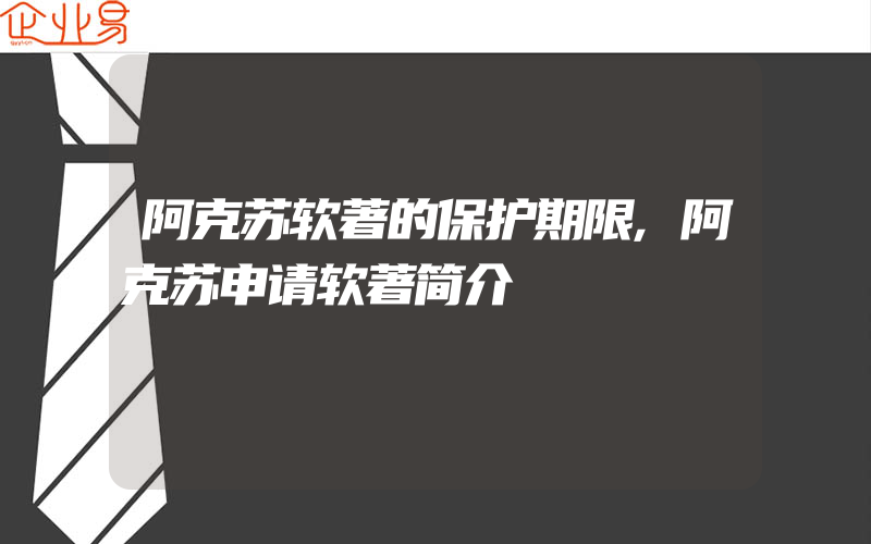 阿克苏软著的保护期限,阿克苏申请软著简介