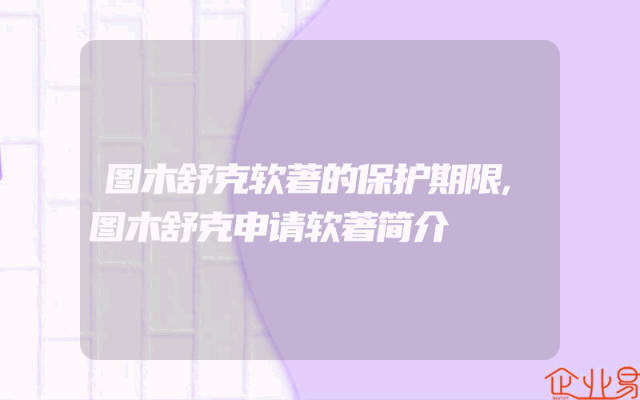 图木舒克软著的保护期限,图木舒克申请软著简介
