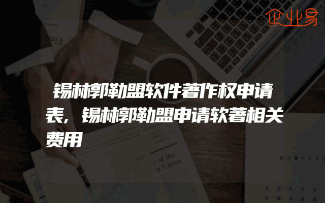 锡林郭勒盟软件著作权申请表,锡林郭勒盟申请软著相关费用