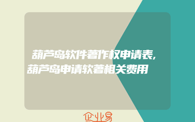 葫芦岛软件著作权申请表,葫芦岛申请软著相关费用
