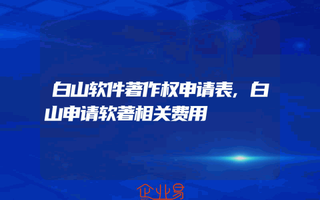 白山软件著作权申请表,白山申请软著相关费用