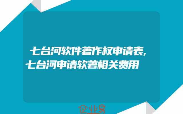 七台河软件著作权申请表,七台河申请软著相关费用