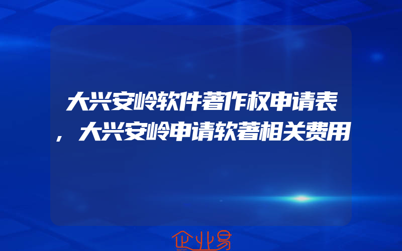 大兴安岭软件著作权申请表,大兴安岭申请软著相关费用