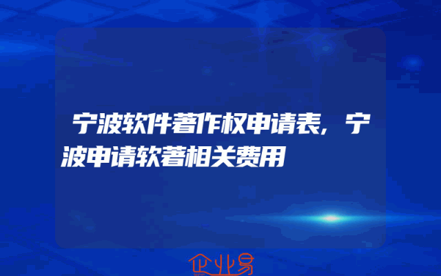 宁波软件著作权申请表,宁波申请软著相关费用