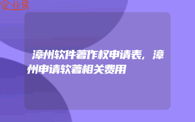 漳州软件著作权申请表,漳州申请软著相关费用
