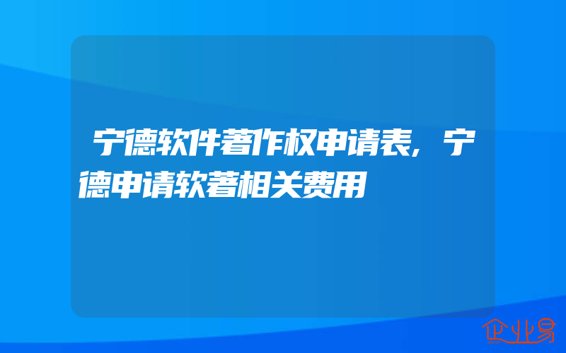 宁德软件著作权申请表,宁德申请软著相关费用