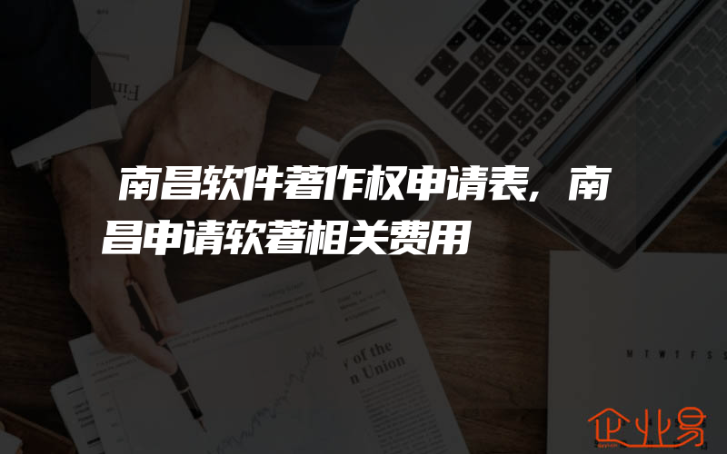 南昌软件著作权申请表,南昌申请软著相关费用