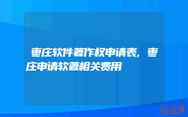 枣庄软件著作权申请表,枣庄申请软著相关费用