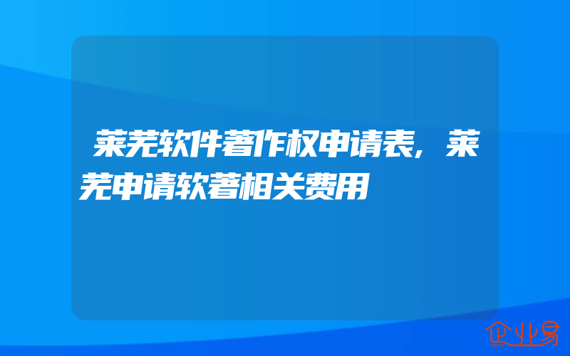 莱芜软件著作权申请表,莱芜申请软著相关费用