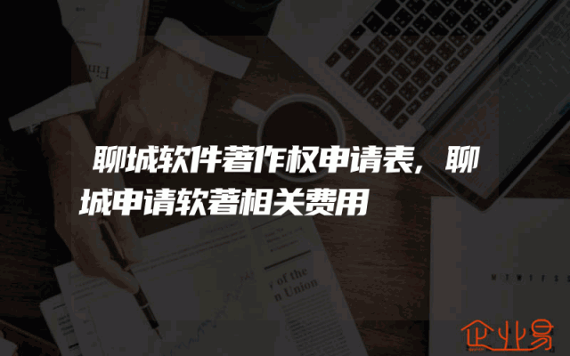 聊城软件著作权申请表,聊城申请软著相关费用