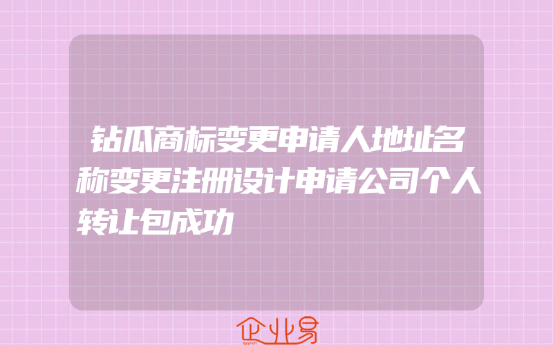 钻瓜商标变更申请人地址名称变更注册设计申请公司个人转让包成功