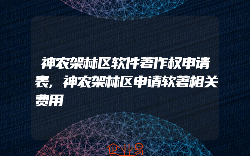 神农架林区软件著作权申请表,神农架林区申请软著相关费用