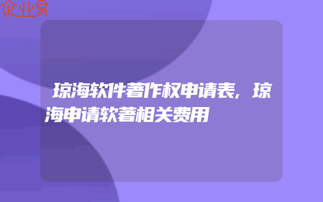 琼海软件著作权申请表,琼海申请软著相关费用