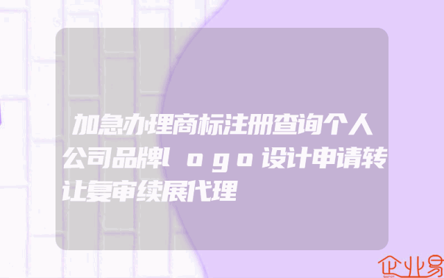 加急办理商标注册查询个人公司品牌logo设计申请转让复审续展代理