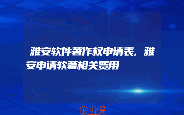 雅安软件著作权申请表,雅安申请软著相关费用