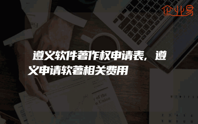 遵义软件著作权申请表,遵义申请软著相关费用