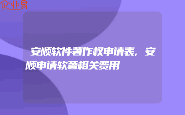 安顺软件著作权申请表,安顺申请软著相关费用