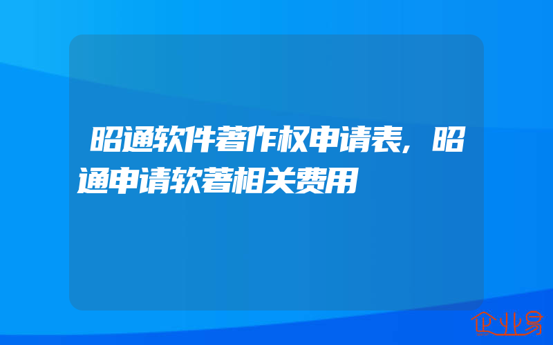 昭通软件著作权申请表,昭通申请软著相关费用