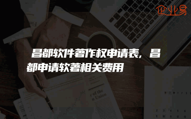 昌都软件著作权申请表,昌都申请软著相关费用