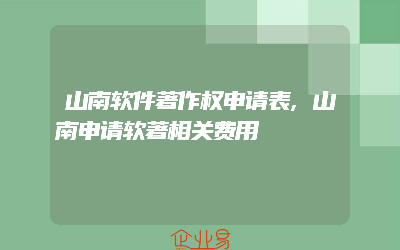 山南软件著作权申请表,山南申请软著相关费用