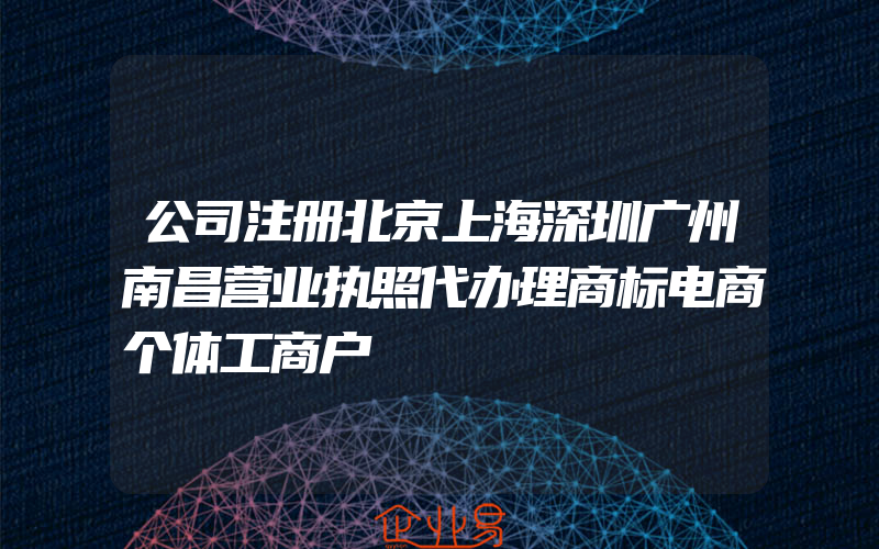 公司注册北京上海深圳广州南昌营业执照代办理商标电商个体工商户