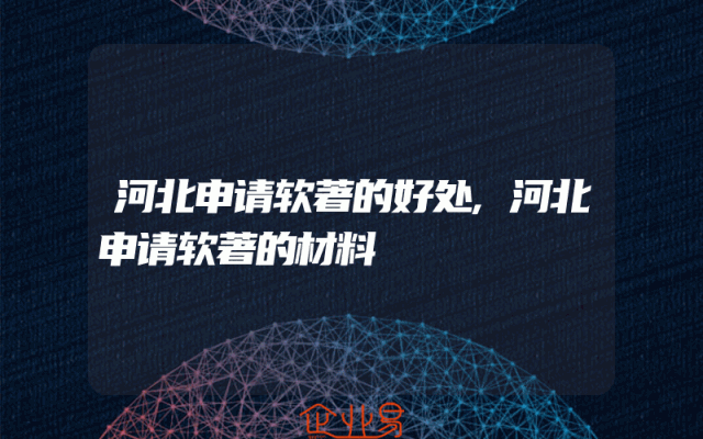 河北申请软著的好处,河北申请软著的材料