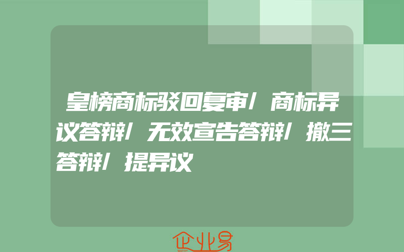 皇榜商标驳回复审/商标异议答辩/无效宣告答辩/撤三答辩/提异议