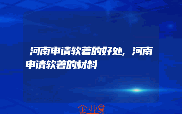 河南申请软著的好处,河南申请软著的材料