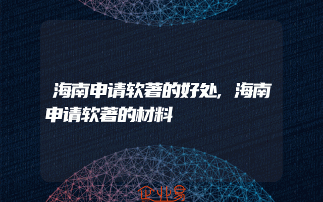 海南申请软著的好处,海南申请软著的材料