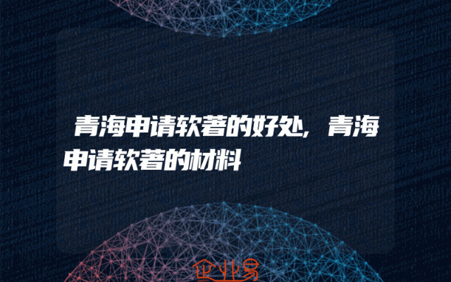 青海申请软著的好处,青海申请软著的材料