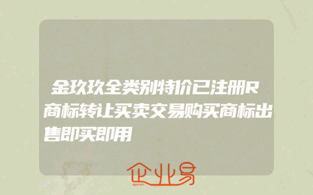 金玖玖全类别特价已注册R商标转让买卖交易购买商标出售即买即用